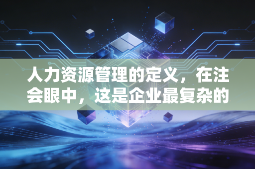 人力资源管理的定义，在注会眼中，这是企业最复杂的无形资产核算