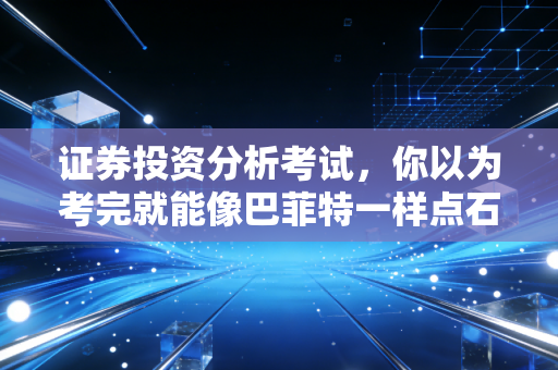 证券投资分析考试，你以为考完就能像巴菲特一样点石成金？