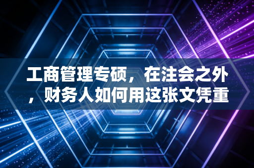 工商管理专硕，在注会之外，财务人如何用这张文凭重塑职业天花板？