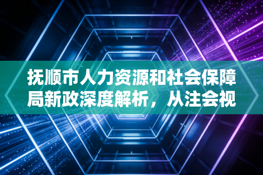 抚顺市人力资源和社会保障局新政深度解析，从注会视角看企业社保合规的生死线