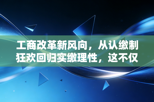 工商改革新风向，从认缴制狂欢回归实缴理性，这不仅是数字游戏