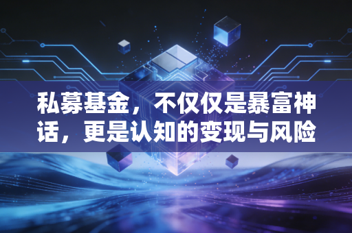私募基金,不仅仅是暴富神话,更是认知的变现与风险的博弈