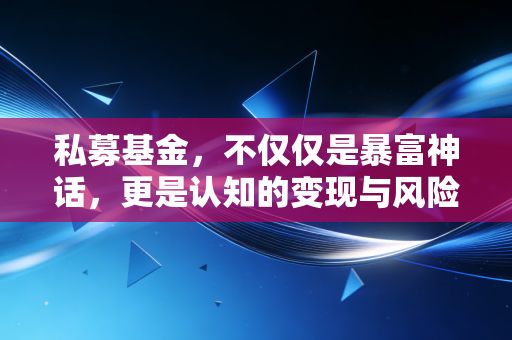 私募基金，不仅仅是暴富神话，更是认知的变现与风险的博弈