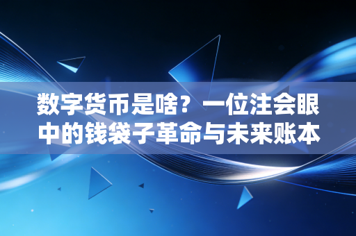 数字货币是啥?一位注会眼中的钱袋子革命与未来账本