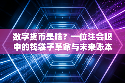 数字货币是啥?一位注会眼中的钱袋子革命与未来账本