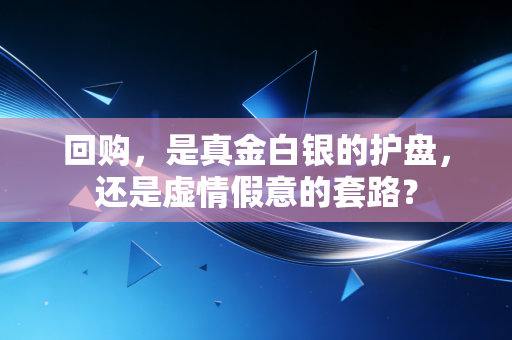 回购,是真金白银的护盘,还是虚情假意的套路?
