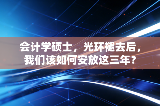 会计学硕士，光环褪去后，我们该如何安放这三年？