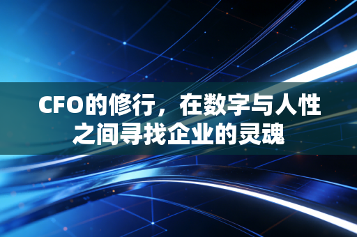 CFO的修行，在数字与人性之间寻找企业的灵魂