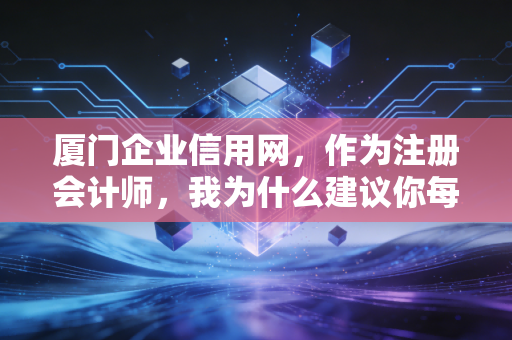 厦门企业信用网,作为注册会计师,我为什么建议你每天都要刷一刷它?