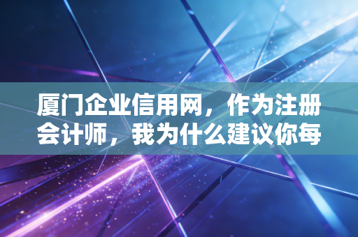 厦门企业信用网,作为注册会计师,我为什么建议你每天都要刷一刷它?