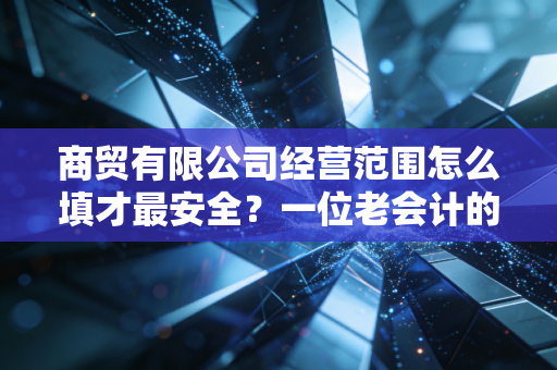 商贸有限公司经营范围怎么填才最安全?一位老会计的实战避坑指南
