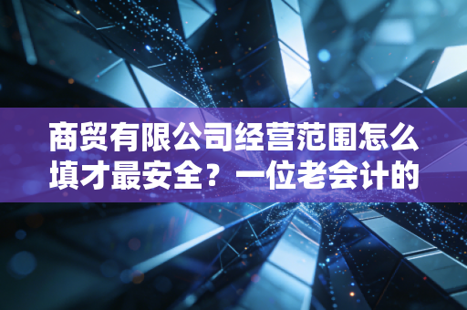 商贸有限公司经营范围怎么填才最安全？一位老会计的实战避坑指南