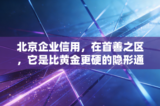 北京企业信用，在首善之区，它是比黄金更硬的隐形通行证