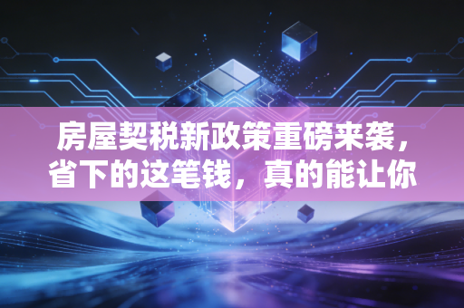 房屋契税新政策重磅来袭,省下的这笔钱,真的能让你下定决心买房吗?
