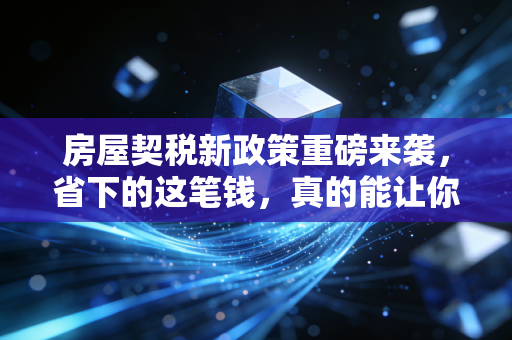 房屋契税新政策重磅来袭，省下的这笔钱，真的能让你下定决心买房吗？