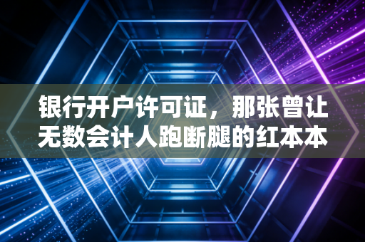 银行开户许可证，那张曾让无数会计人跑断腿的红本本，如今去哪了？