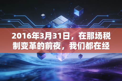 2016年3月31日，在那场税制变革的前夜，我们都在经历怎样的焦虑与重生？