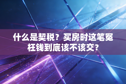 什么是契税?买房时这笔冤枉钱到底该不该交?