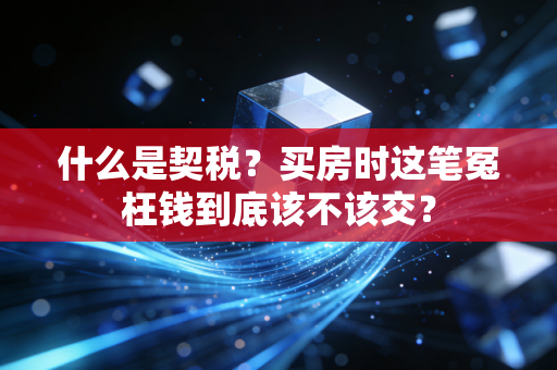 什么是契税？买房时这笔冤枉钱到底该不该交？