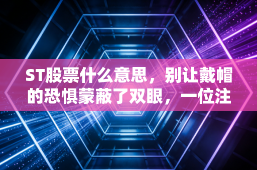 ST股票什么意思，别让戴帽的恐惧蒙蔽了双眼，一位注会眼中的风险与博弈
