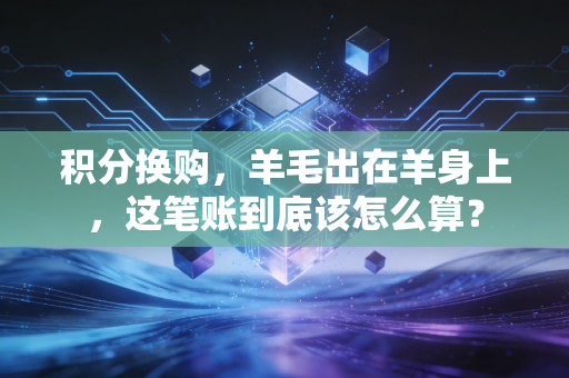 积分换购，羊毛出在羊身上，这笔账到底该怎么算？