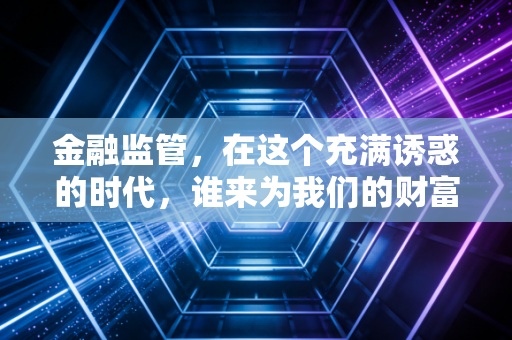 金融监管，在这个充满诱惑的时代，谁来为我们的财富站岗？