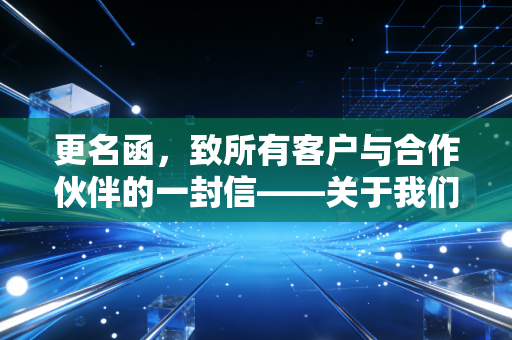 更名函，致所有客户与合作伙伴的一封信——关于我们改名这件事，我想聊聊心里话