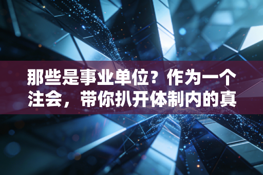 那些是事业单位？作为一个注会，带你扒开体制内的真实面纱
