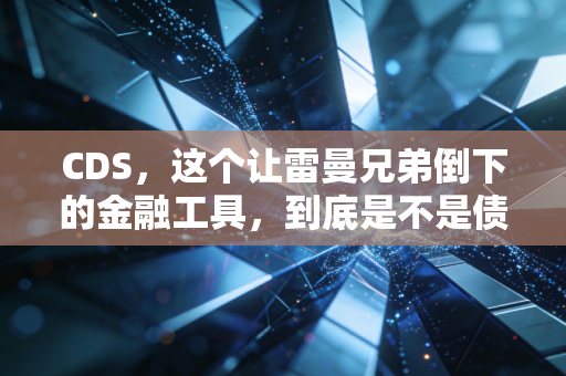 CDS，这个让雷曼兄弟倒下的金融工具，到底是不是债券的保险？