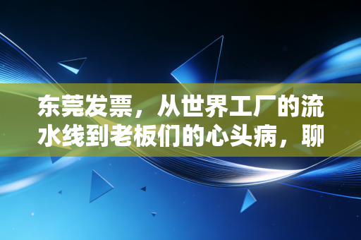 东莞发票，从世界工厂的流水线到老板们的心头病，聊聊那些你必须知道的税务真相