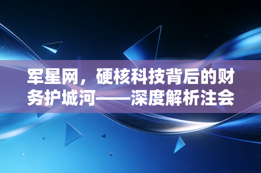 军星网，硬核科技背后的财务护城河——深度解析注会视角下的国防与制造业审计