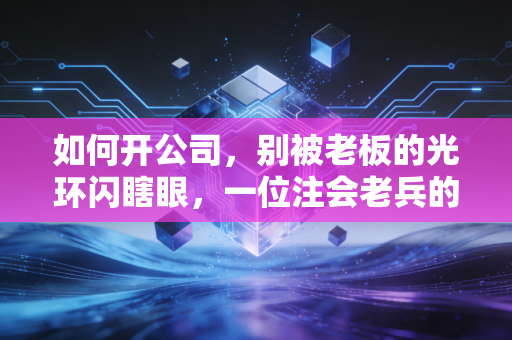 如何开公司，别被老板的光环闪瞎眼，一位注会老兵的避坑指南