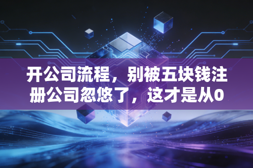 开公司流程，别被五块钱注册公司忽悠了，这才是从0到1的真实创业实录