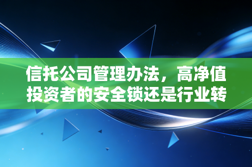 信托公司管理办法，高净值投资者的安全锁还是行业转型的紧箍咒？