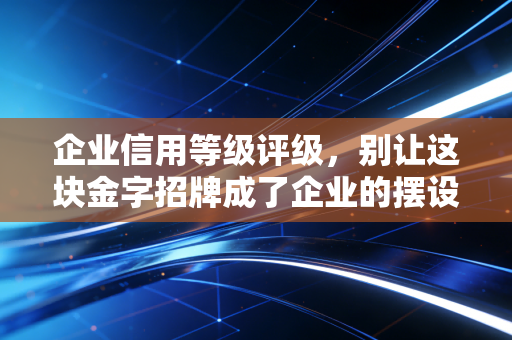 企业信用等级评级，别让这块金字招牌成了企业的摆设