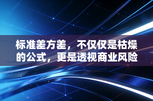 标准差方差，不仅仅是枯燥的公式，更是透视商业风险与人性博弈的X光片