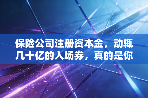 保险公司注册资本金,动辄几十亿的入场券,真的是你的救命钱吗?
