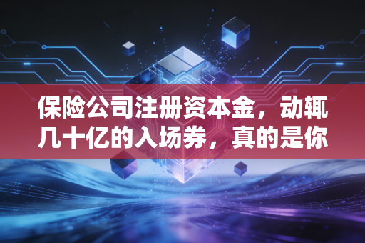 保险公司注册资本金，动辄几十亿的入场券，真的是你的救命钱吗？