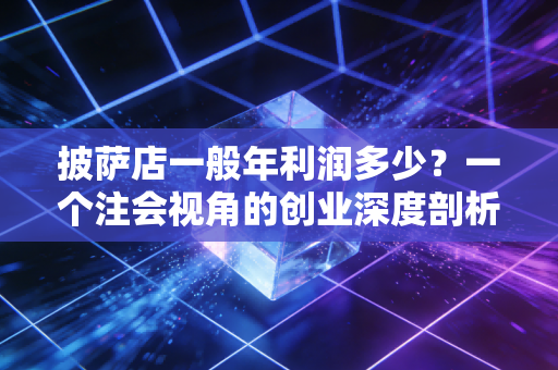 披萨店一般年利润多少？一个注会视角的创业深度剖析