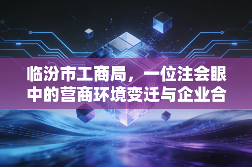 临汾市工商局，一位注会眼中的营商环境变迁与企业合规实战指南
