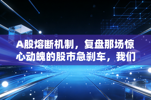 A股熔断机制，复盘那场惊心动魄的股市急刹车，我们到底学到了什么？