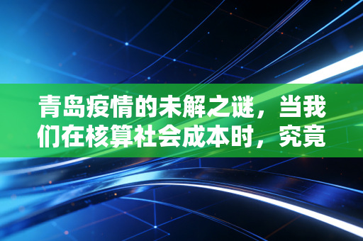 青岛疫情的未解之谜,当我们在核算社会成本时,究竟遗漏了什么?