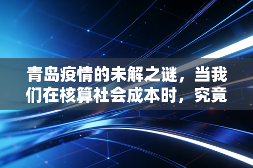 青岛疫情的未解之谜，当我们在核算社会成本时，究竟遗漏了什么？