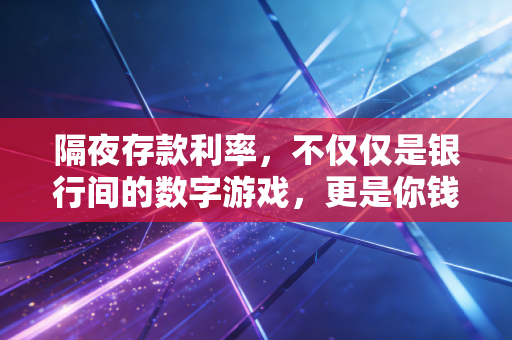 隔夜存款利率,不仅仅是银行间的数字游戏,更是你钱包的晴雨表