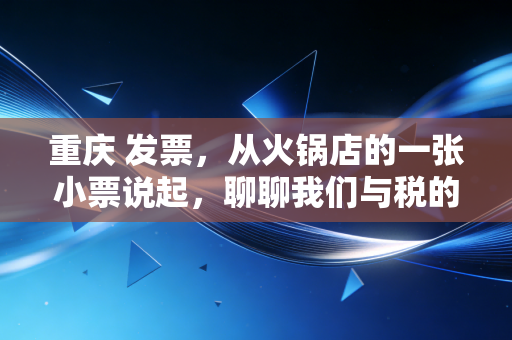 重庆 发票，从火锅店的一张小票说起，聊聊我们与税的那些爱恨情仇
