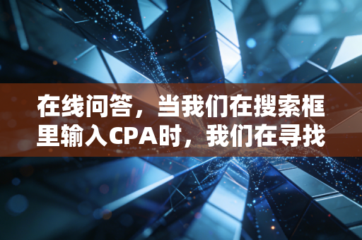 在线问答，当我们在搜索框里输入CPA时，我们在寻找什么？