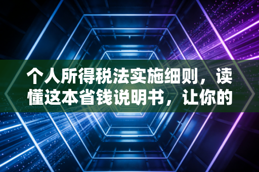 个人所得税法实施细则，读懂这本省钱说明书，让你的钱包不再缩水