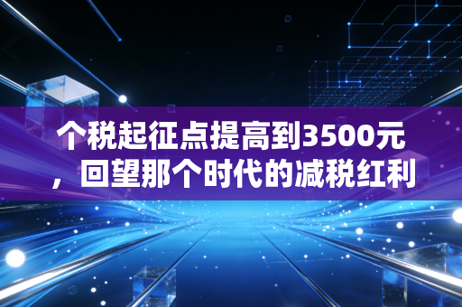 个税起征点提高到3500元，回望那个时代的减税红利与中产阶层的喜与忧