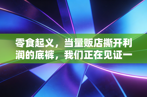 零食起义，当量贩店撕开利润的底裤，我们正在见证一场关于胃口的资本博弈