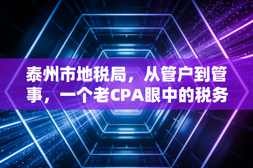 泰州市地税局，从管户到管事，一个老CPA眼中的税务温情与营商变迁